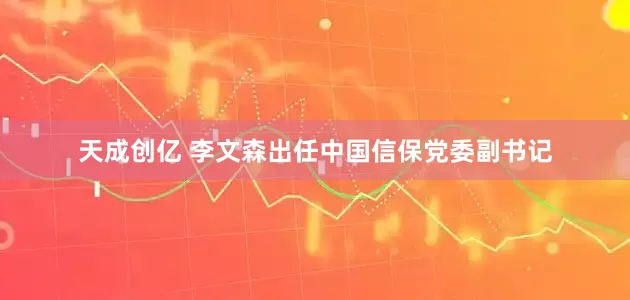 天成创亿 李文森出任中国信保党委副书记