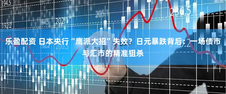 乐盈配资 日本央行“鹰派大招”失效？日元暴跌背后：一场债市与汇市的精准狙杀