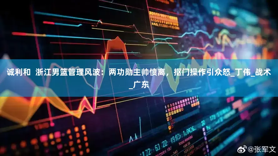 诚利和  浙江男篮管理风波：两功勋主帅愤离，抠门操作引众怒_丁伟_战术_广东