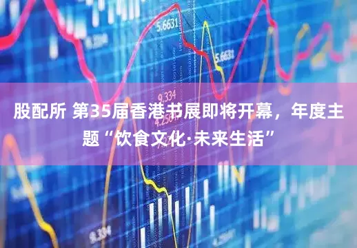 股配所 第35届香港书展即将开幕，年度主题“饮食文化·未来生活”