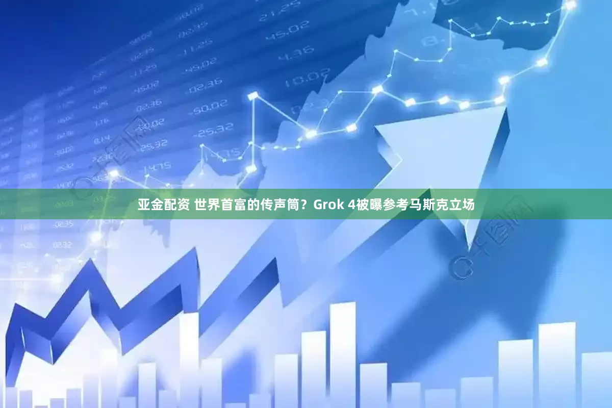 亚金配资 世界首富的传声筒？Grok 4被曝参考马斯克立场