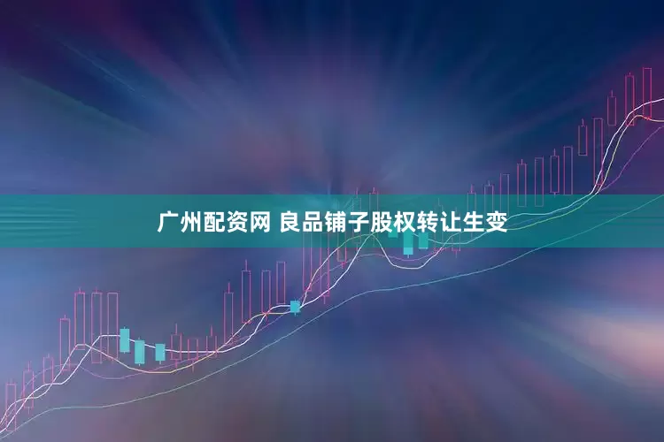广州配资网 良品铺子股权转让生变