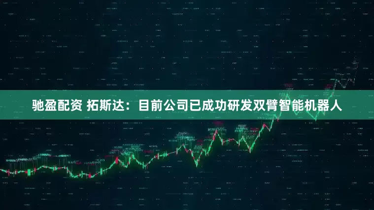 驰盈配资 拓斯达：目前公司已成功研发双臂智能机器人