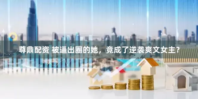 尊鼎配资 被逼出圈的她，竟成了逆袭爽文女主？