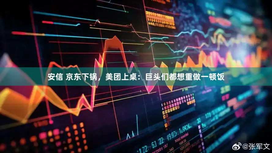 安信 京东下锅，美团上桌：巨头们都想重做一顿饭