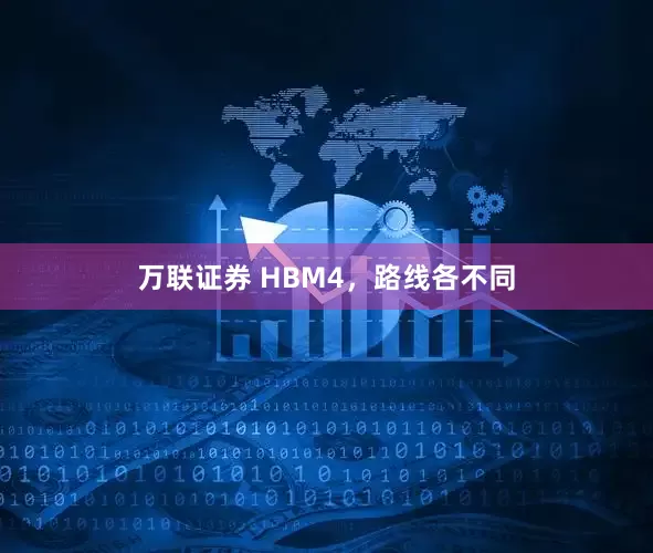万联证券 HBM4，路线各不同