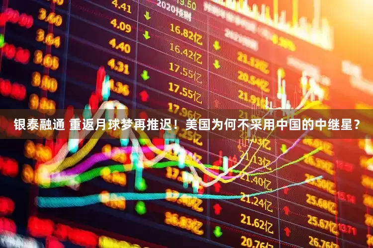 银泰融通 重返月球梦再推迟！美国为何不采用中国的中继星？