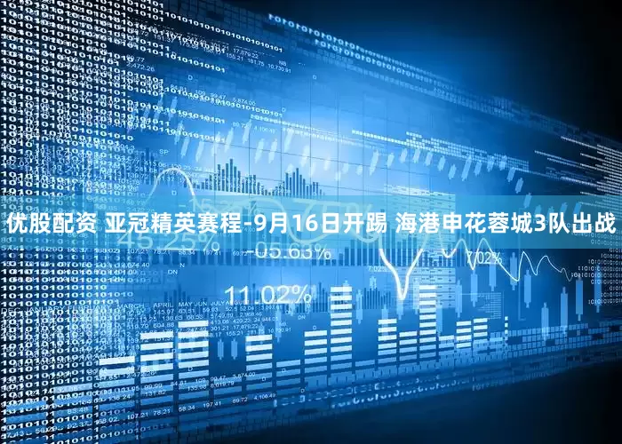 优股配资 亚冠精英赛程-9月16日开踢 海港申花蓉城3队出战