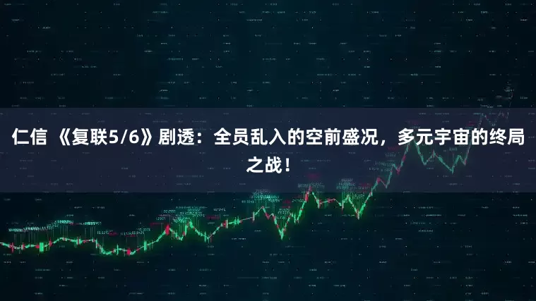 仁信 《复联5/6》剧透：全员乱入的空前盛况，多元宇宙的终局之战！