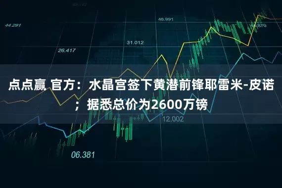 点点赢 官方：水晶宫签下黄潜前锋耶雷米-皮诺；据悉总价为2600万镑