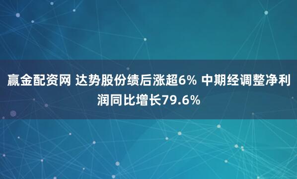 赢金配资网 达势股份绩后涨超6% 中期经调整净利润同比增长79.6%