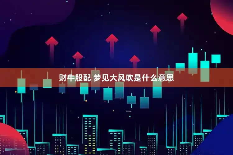 财牛股配 梦见大风吹是什么意思