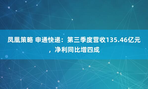 凤凰策略 申通快递：第三季度营收135.46亿元，净利同比增四成