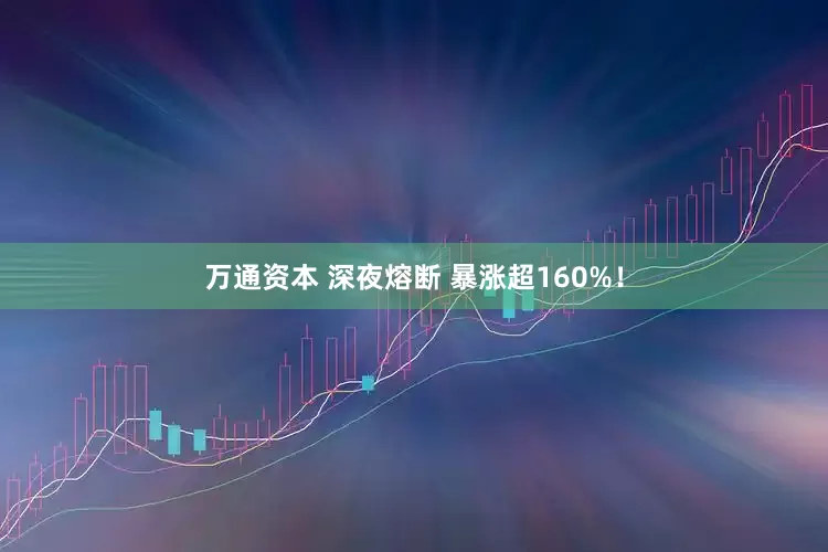 万通资本 深夜熔断 暴涨超160%！