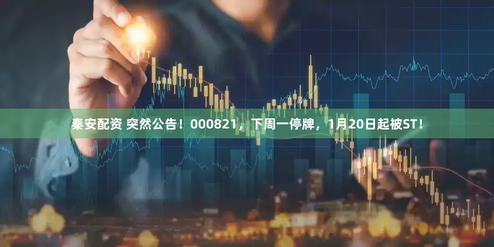 秦安配资 突然公告！000821，下周一停牌，1月20日起被ST！