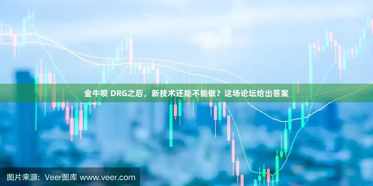 金牛呗 DRG之后，新技术还能不能做？这场论坛给出答案